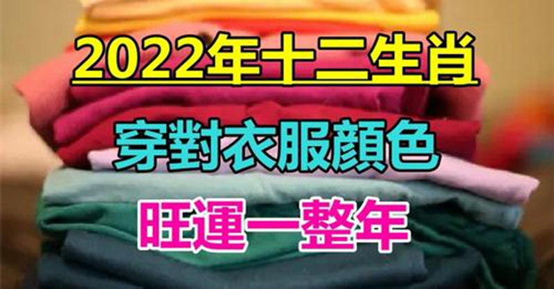 討個好彩頭，2022年十二生肖的幸運色，穿對衣服顔色大吉大利，旺運一整年