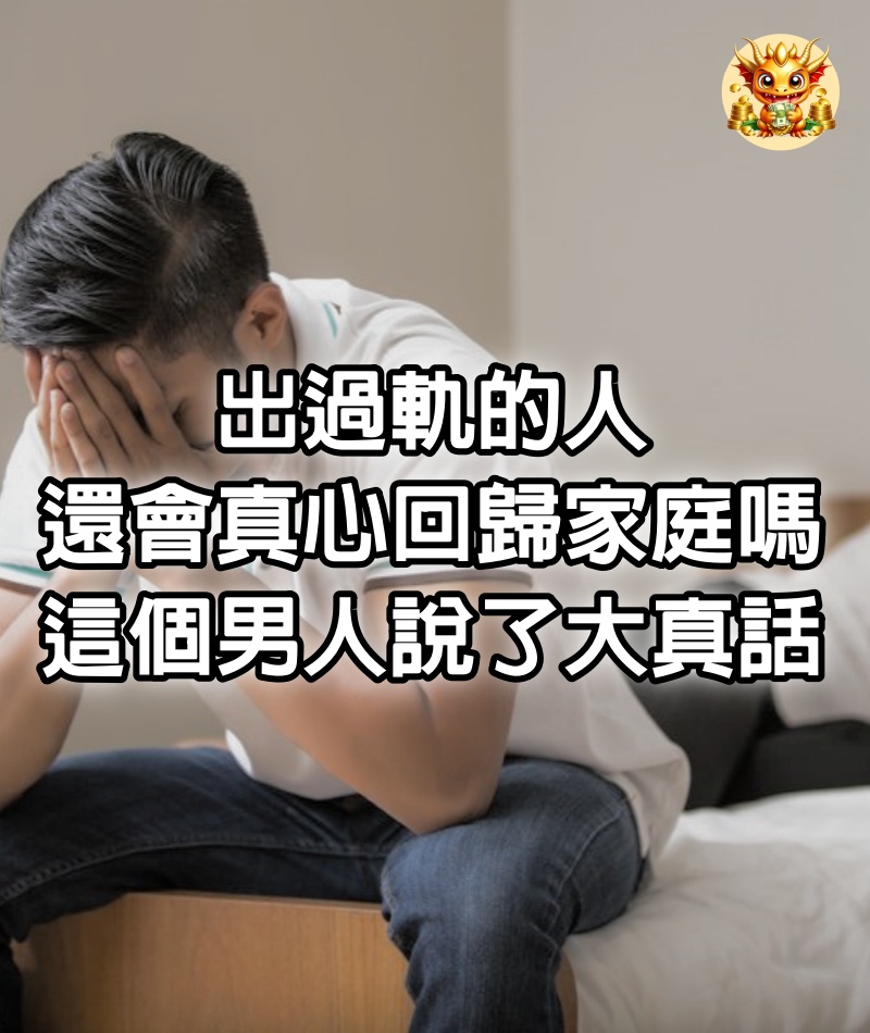 「出過軌的人，還會真心回歸家庭嗎？」這個「老實」男人說了大真話 