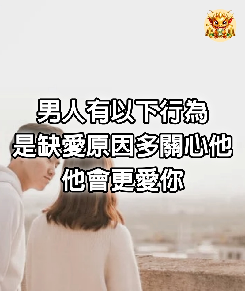 男人有以下行為，是「缺愛」原因，多關心他，他會更愛你