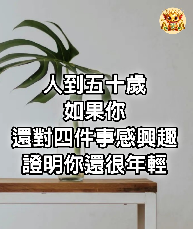 人到五十歲，如果你還對四件事感興趣，證明你還很年輕