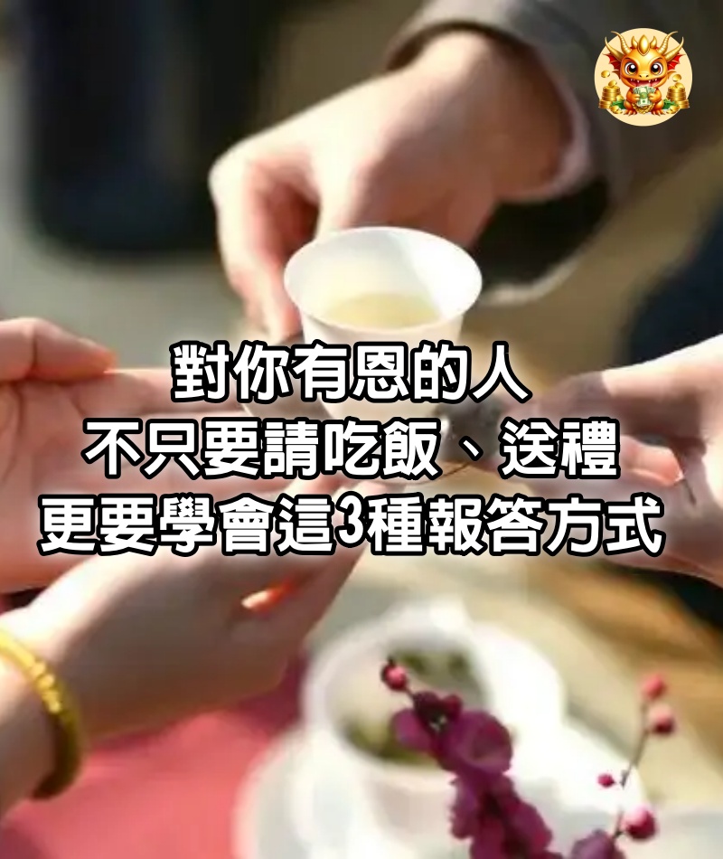 對你有恩的人，不只要請吃飯、送禮，更要學會這3種報答方式