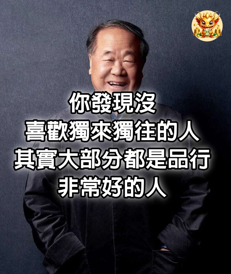 莫言說：「你發現沒，喜歡獨來獨往的人，其實大部分都是品行非常好的人！」