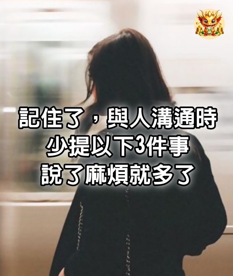 記住了，與人溝通時，少提以下3件事，說了麻煩就多了