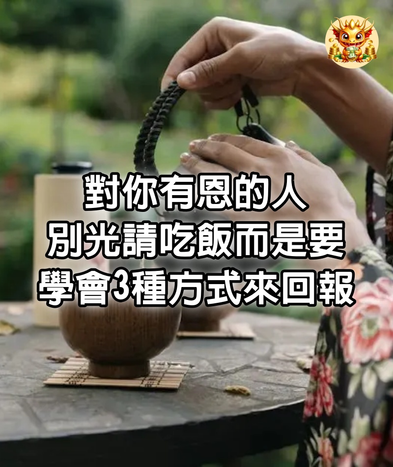 對你有恩的人，別光請吃飯，而是要學會3種方式來回報