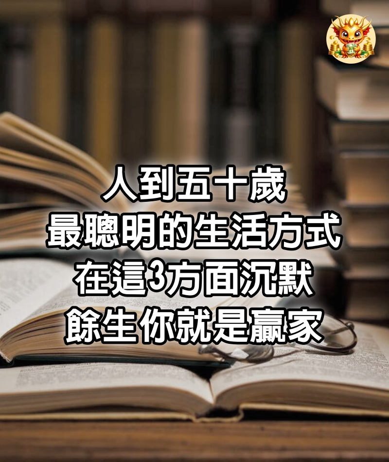 人到五十歲，最聰明的生活方式：在這3方面沉默，餘生你就是贏家