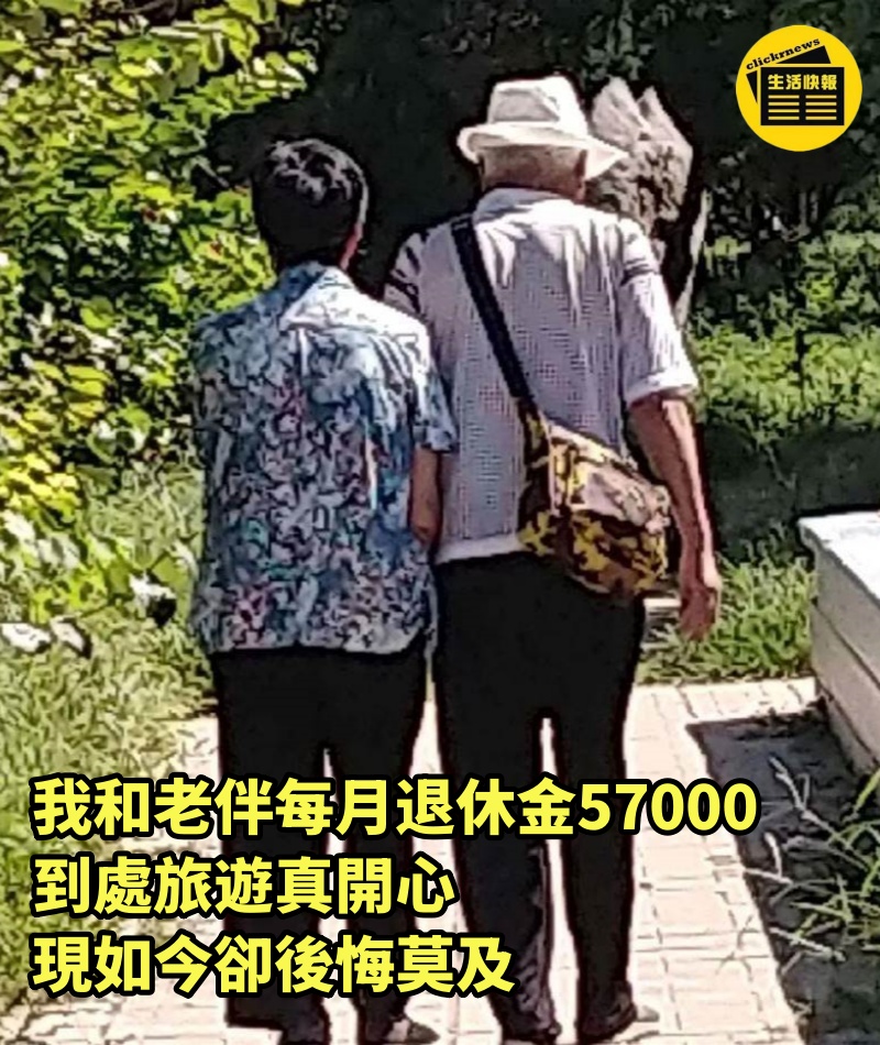 我和老伴每月退休金57000，到處旅遊真開心，現如今卻後悔莫及