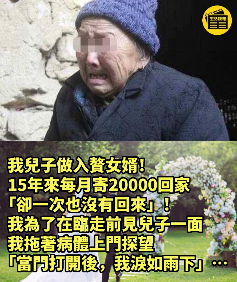 我兒子做入贅女婿！ 15年來每月寄20000回家 「卻一次也沒有回來」！ 我為了在臨走前見兒子一面， 我拖著病體上門探望 「當門打開後，我淚如雨下」…