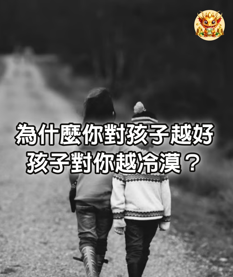 為什麼你對孩子越好，孩子對你越冷漠？