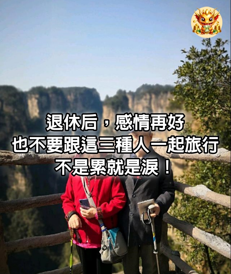 退休后，感情再好，也不要跟這三種人一起旅行，不是累就是淚！