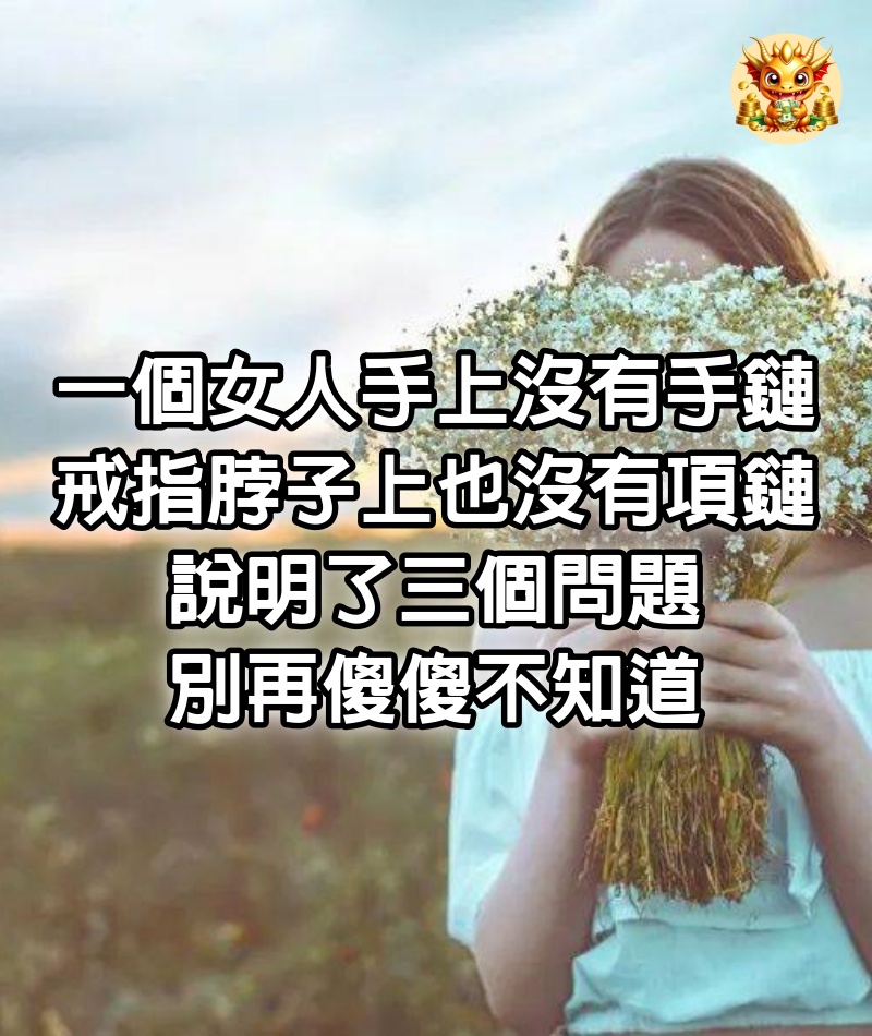 一個女人手上沒有手鏈、戒指，脖子上也沒有項鏈，說明了三個問題，別再傻傻不知道