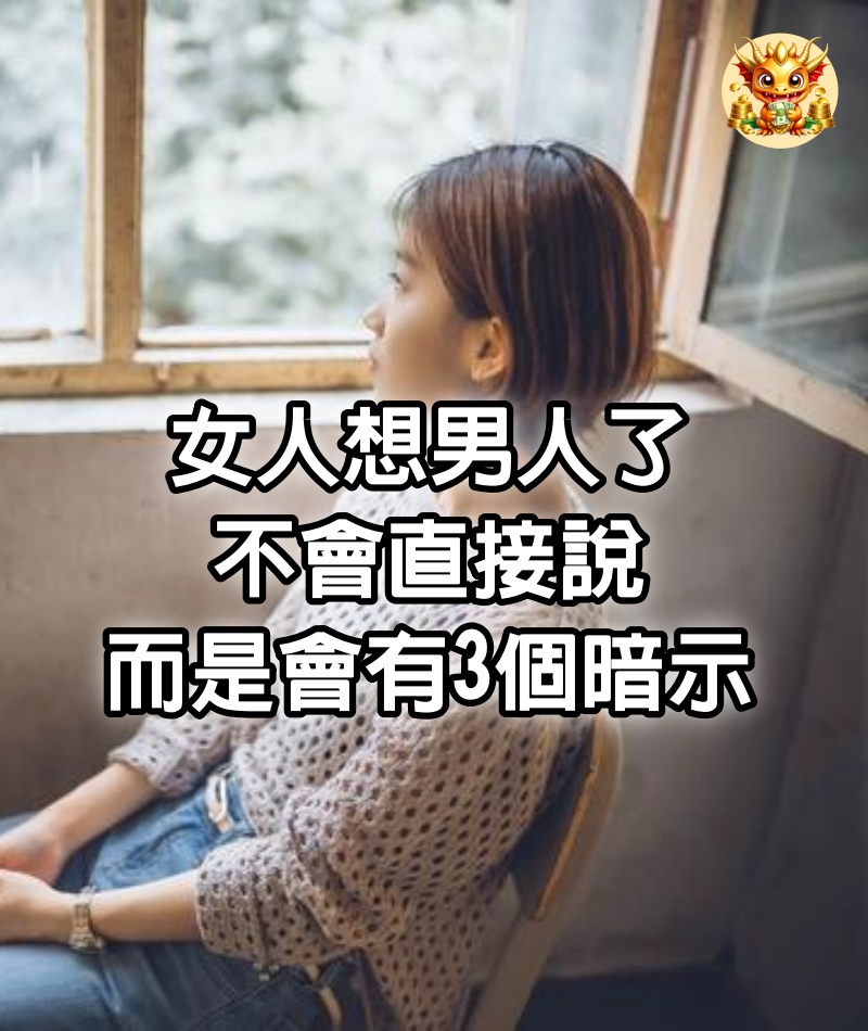 女人想男人了，不會直接說，而是會有3個暗示