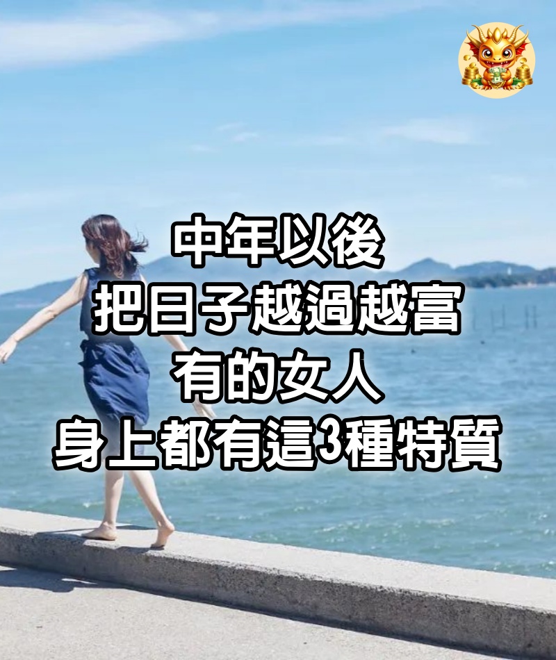 中年以後，把日子越過越富有的女人，身上都有這3種特質