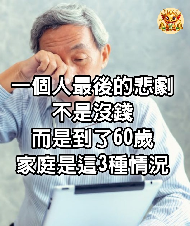 一個人最後的悲劇，不是沒錢，而是到了60歲，家庭是這3種情況