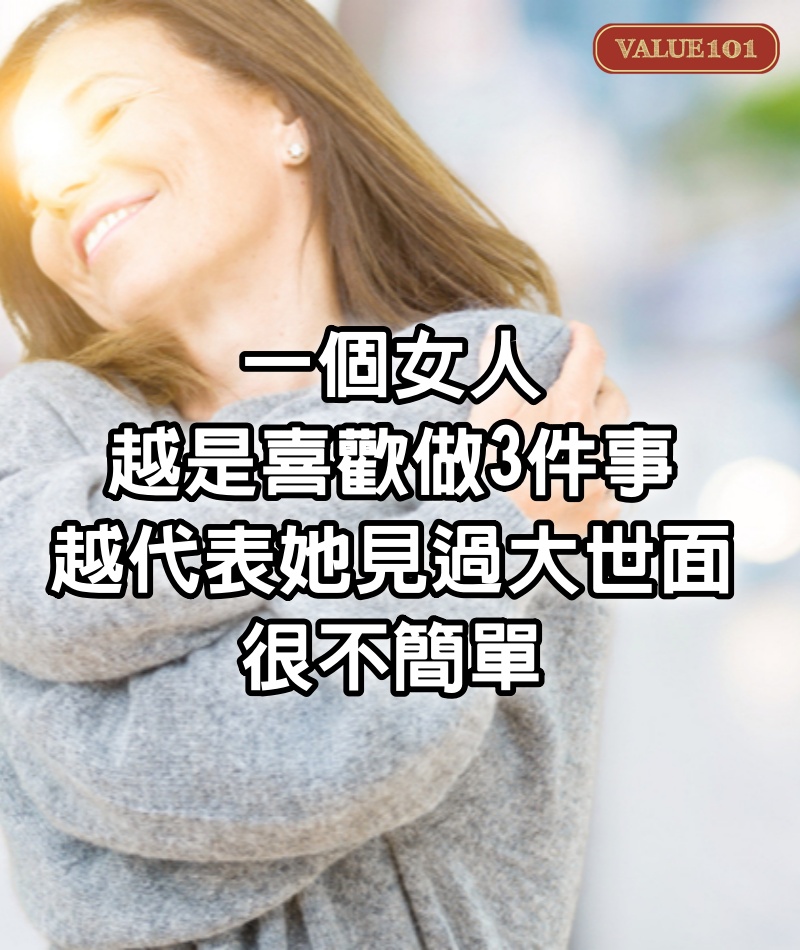 一個女人，越是喜歡做3件事，越代表她見過大世面，很不簡單