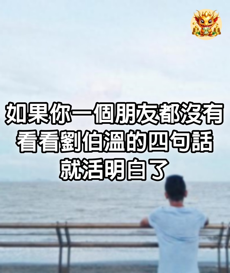 如果你一個朋友都沒有，看看劉伯溫的四句話，就活明白了