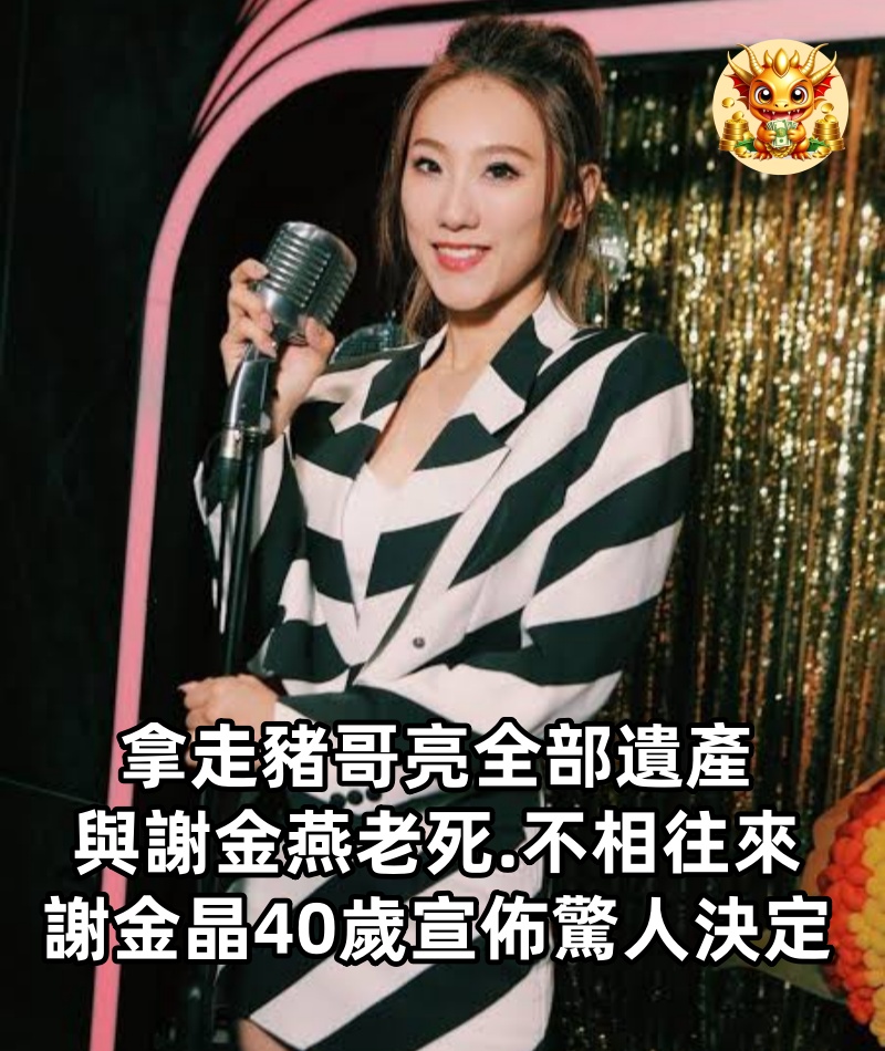 拿走豬哥亮全部遺產，與謝金燕老死.不相往來，謝金晶40歲宣佈驚人決定