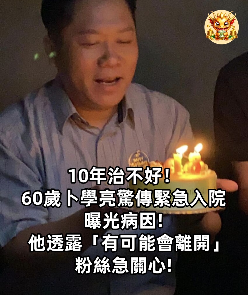 10年治不好！60歲卜學亮「驚傳緊急入院」曝光病因　他透露「有可能會離開」粉絲急關心