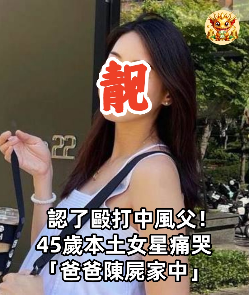 認了毆打中風父！45歲本土女星痛哭「爸爸陳屍家中」