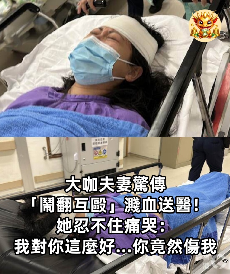 大咖夫妻驚傳「鬧翻互毆」濺血送醫！她忍不住痛哭：「我對你這麼好...你竟然傷我」