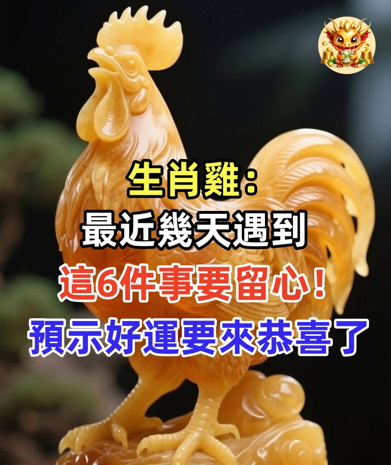 生肖雞：最近幾天遇到「這 6 件事」要留心！預示「好運要來」恭喜了