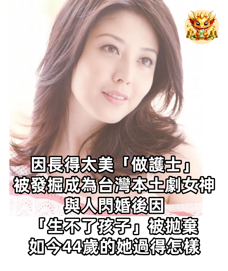因長得太美「做護士」被發掘成為「台灣本土劇女神」與人閃婚後因「生不了孩子」被拋棄，如今44歲的她過得怎樣