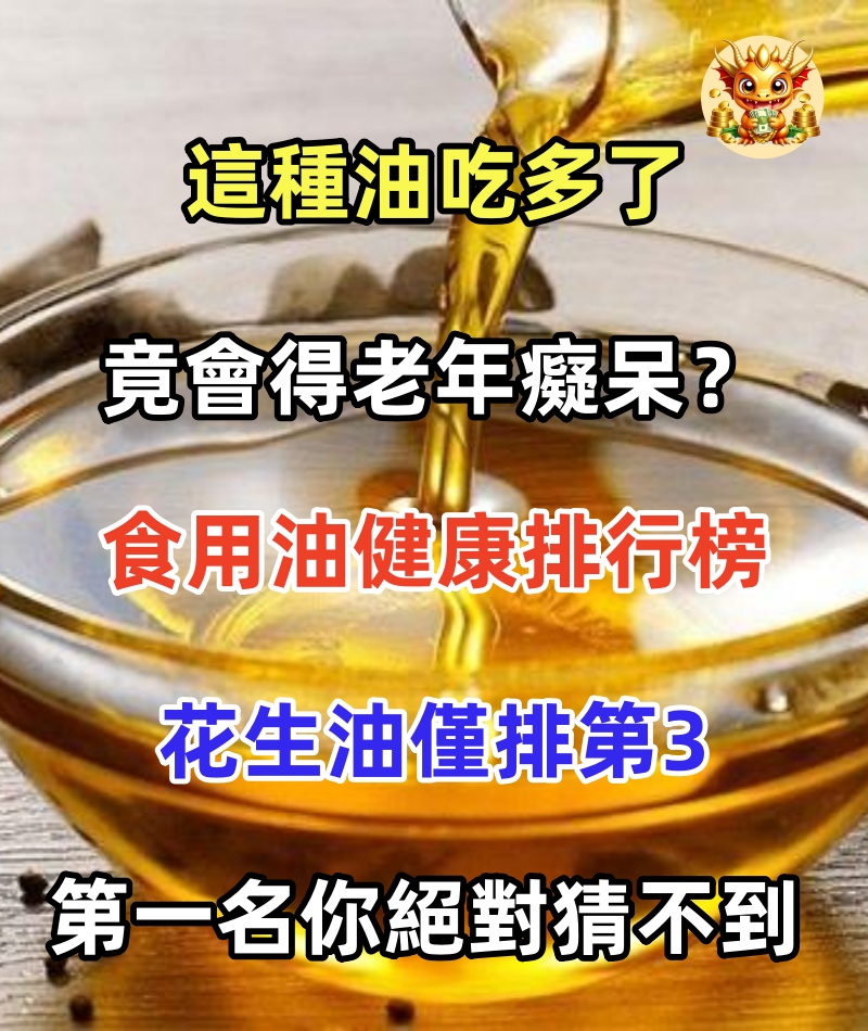 這種油吃多了竟會得老年癡呆？食用油健康排行榜，花生油僅排第3，第一名你絕對猜不到！