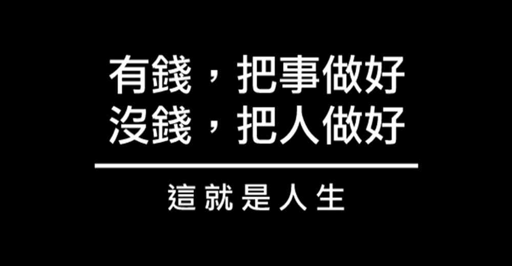 人生就是：有錢，把事做好；沒錢，把人做好