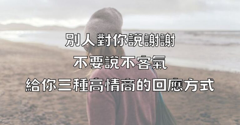 別人對你說謝謝，不要說不客氣，給你三種高情商的回應方式