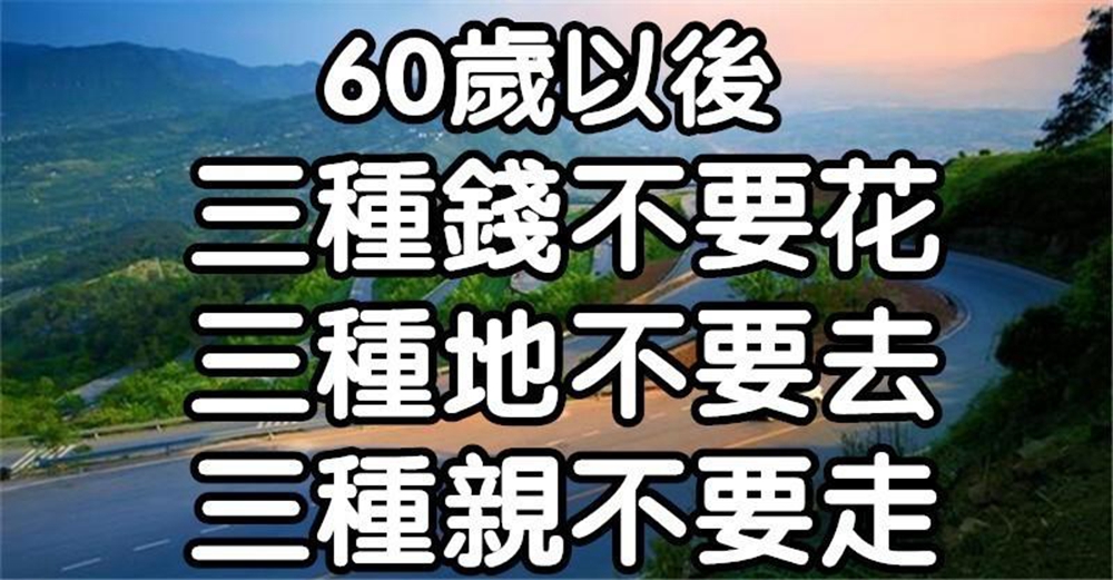 60歲以後，三種錢不要花，三種地不要去，三種親不要走（轉給朋友看看）