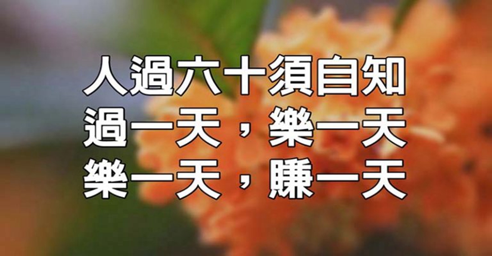 人過六十須自知：過一天，樂一天；樂一天，賺一天