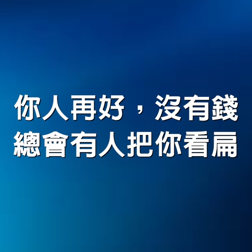 你人再好，沒有錢，總會有人把你看扁