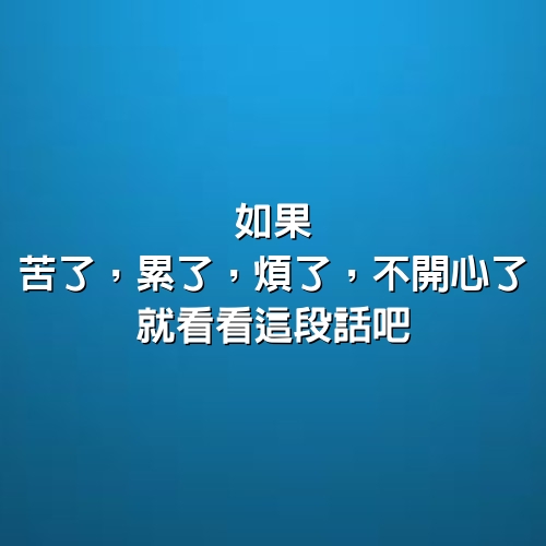 如果，苦了，累了，煩了，不開心了，就看看這段話吧