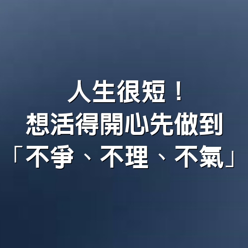 人生很短！想活得開心，先做到「不爭、不理、不氣」