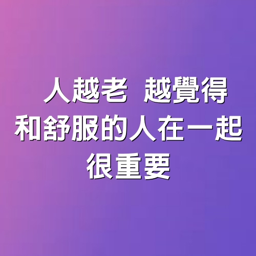 人越老，越覺得，和舒服的人在一起，很重要