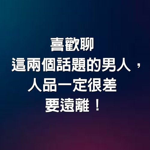 喜歡聊這兩個話題的男人，人品一定很差，要遠離