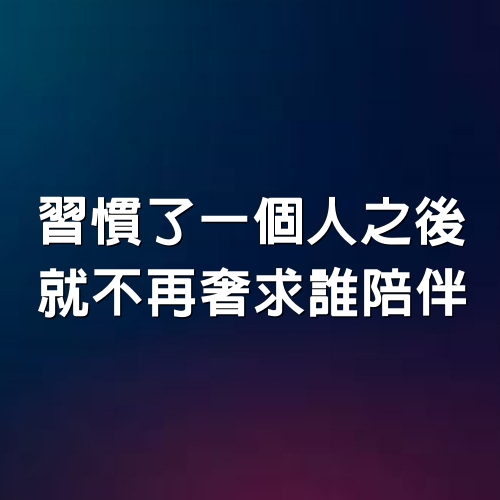 習慣了一個人之後，就不再奢求誰陪伴