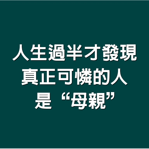 人生過半才發現，真正可憐的人，是“母親”