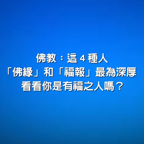 佛教：這４種人「佛緣」和「福報」最為深厚，看看你是有福之人嗎？