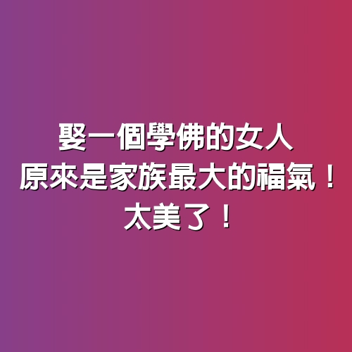 娶一個學佛的女人，原來是家族最大的福氣！太美了！