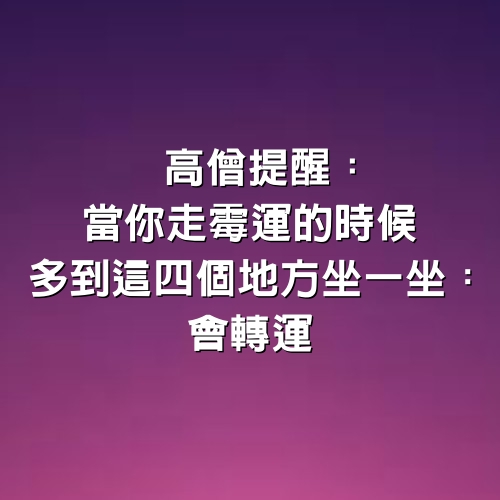 高僧提醒：當你走霉運的時候　多到「這4個地方」坐一坐：會轉運