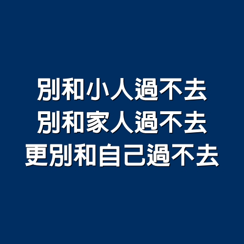 別和小人過不去，別和家人過不去，更別和自己過不去