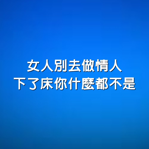 女人別去做情人，下了床你什麼都不是