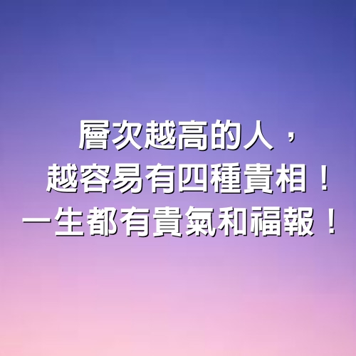 層次越高的人，越容易有「4種貴相」！一生都有貴氣和福報！