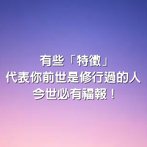 有些「特徵」，代表你「前世是修行過的人」，今世必有福報！