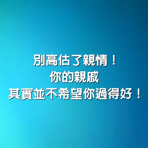 別高估了親情！你的親戚其實並不希望你過得好！