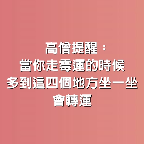 高僧提醒：當你走霉運的時候，多到這四個地方坐一坐，會轉運