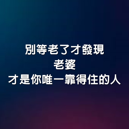 別等老了才發現，老婆才是你唯一靠得住的人