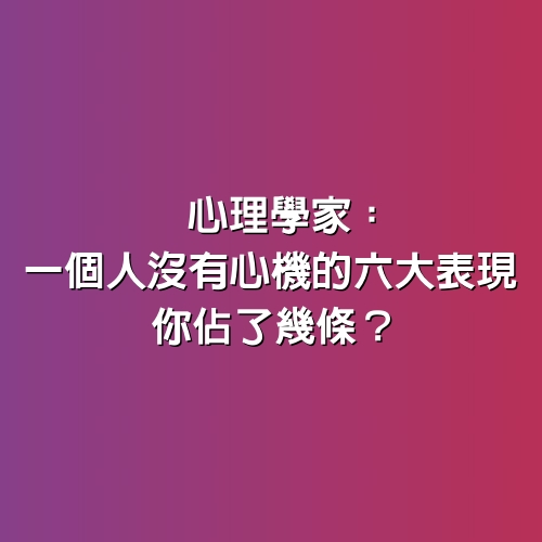 心理學家：一個人沒有心機的6大表現，你佔了幾條