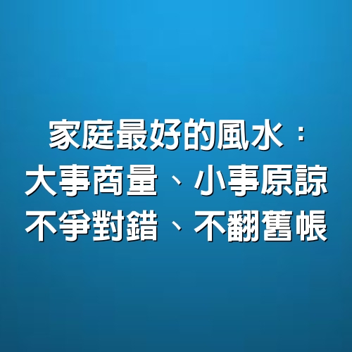 家庭最好的風水：大事商量、小事原諒、不爭對錯、不翻舊帳