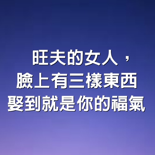 旺夫的女人，臉上有三樣東西，娶到就是你的福氣